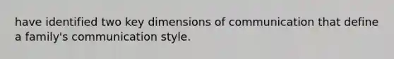 have identified two key dimensions of communication that define a family's communication style.