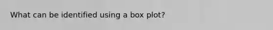 What can be identified using a box plot?