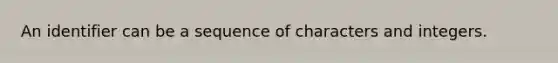 An identifier can be a sequence of characters and integers.