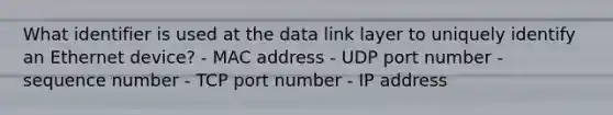 What identifier is used at the data link layer to uniquely identify an Ethernet device? - MAC address - UDP port number - sequence number - TCP port number - IP address