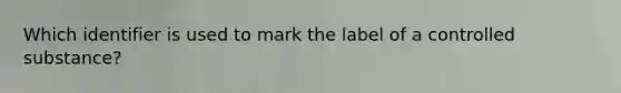 Which identifier is used to mark the label of a controlled substance?