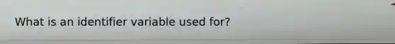 What is an identifier variable used for?