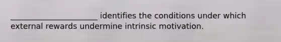 ______________________ identifies the conditions under which external rewards undermine intrinsic motivation.