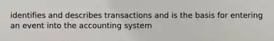 identifies and describes transactions and is the basis for entering an event into the accounting system