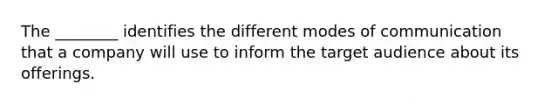 The ________ identifies the different modes of communication that a company will use to inform the target audience about its offerings.