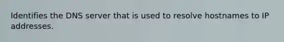 Identifies the DNS server that is used to resolve hostnames to IP addresses.