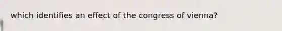 which identifies an effect of the congress of vienna?