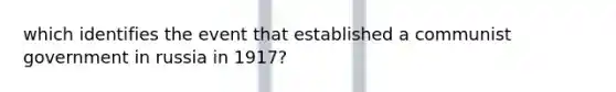 which identifies the event that established a communist government in russia in 1917?