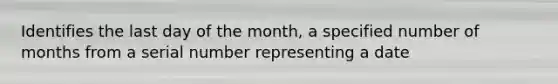 Identifies the last day of the month, a specified number of months from a serial number representing a date