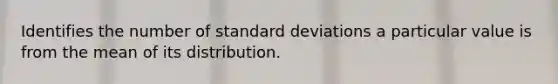 Identifies the number of standard deviations a particular value is from the mean of its distribution.