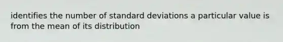 identifies the number of standard deviations a particular value is from the mean of its distribution