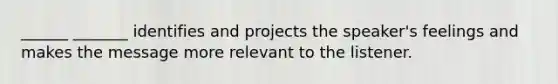 ______ _______ identifies and projects the speaker's feelings and makes the message more relevant to the listener.