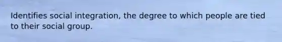 Identifies social integration, the degree to which people are tied to their social group.