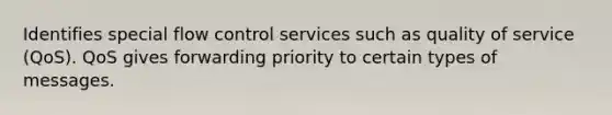 Identifies special flow control services such as quality of service (QoS). QoS gives forwarding priority to certain types of messages.