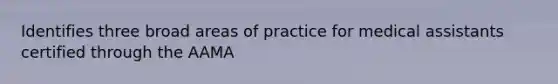 Identifies three broad areas of practice for medical assistants certified through the AAMA