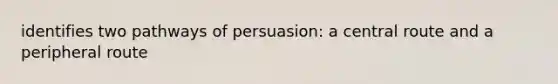 identifies two pathways of persuasion: a central route and a peripheral route