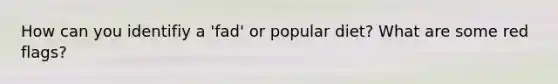 How can you identifiy a 'fad' or popular diet? What are some red flags?