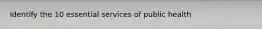Identify the 10 essential services of public health