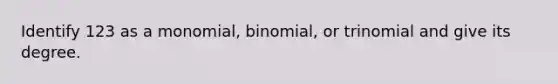 Identify 123 as a monomial, binomial, or trinomial and give its degree.