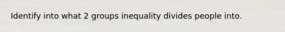 Identify into what 2 groups inequality divides people into.