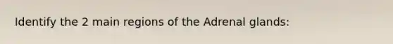 Identify the 2 main regions of the Adrenal glands: