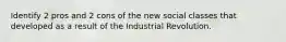 Identify 2 pros and 2 cons of the new social classes that developed as a result of the Industrial Revolution.