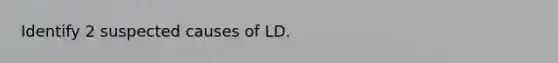 Identify 2 suspected causes of LD.