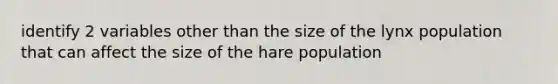 identify 2 variables other than the size of the lynx population that can affect the size of the hare population