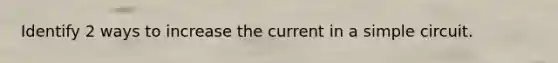 Identify 2 ways to increase the current in a simple circuit.
