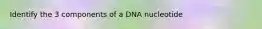 Identify the 3 components of a DNA nucleotide