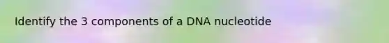 Identify the 3 components of a DNA nucleotide