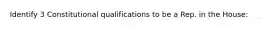 Identify 3 Constitutional qualifications to be a Rep. in the House: