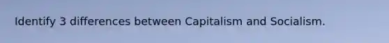 Identify 3 differences between Capitalism and Socialism.