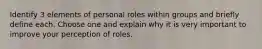 Identify 3 elements of personal roles within groups and briefly define each. Choose one and explain why it is very important to improve your perception of roles.