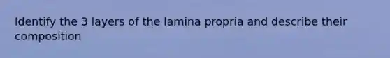 Identify the 3 layers of the lamina propria and describe their composition