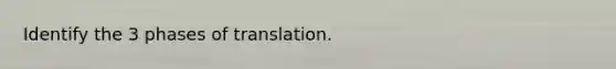 Identify the 3 phases of translation.