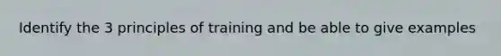 Identify the 3 principles of training and be able to give examples