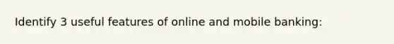 Identify 3 useful features of online and mobile banking: