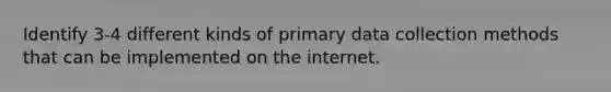 Identify 3-4 different kinds of primary data collection methods that can be implemented on the internet.