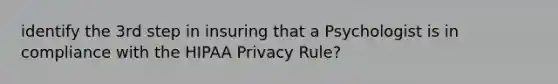 identify the 3rd step in insuring that a Psychologist is in compliance with the HIPAA Privacy Rule?