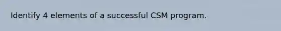 Identify 4 elements of a successful CSM program.