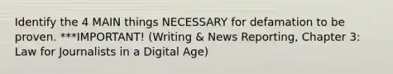 Identify the 4 MAIN things NECESSARY for defamation to be proven. ***IMPORTANT! (Writing & News Reporting, Chapter 3: Law for Journalists in a Digital Age)