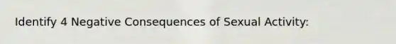 Identify 4 Negative Consequences of Sexual Activity: