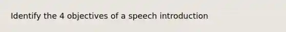 Identify the 4 objectives of a speech introduction