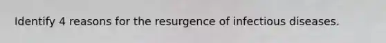 Identify 4 reasons for the resurgence of infectious diseases.