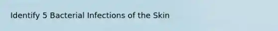 Identify 5 Bacterial Infections of the Skin