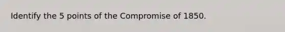 Identify the 5 points of the Compromise of 1850.