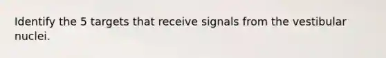 Identify the 5 targets that receive signals from the vestibular nuclei.