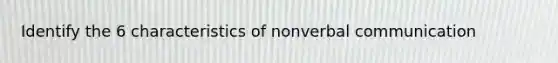 Identify the 6 characteristics of nonverbal communication