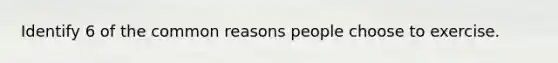 Identify 6 of the common reasons people choose to exercise.